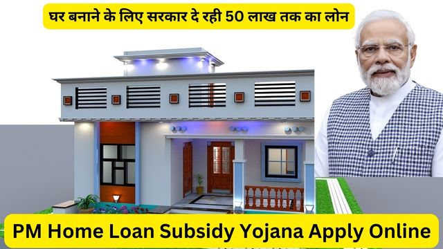 PM Home Loan Subsidy Yojana 2024 Apply Online, Amount, Subsidy, Eligibility, Last Date, List